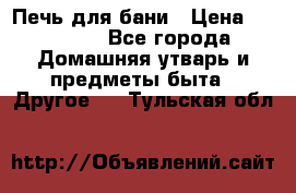 Печь для бани › Цена ­ 15 000 - Все города Домашняя утварь и предметы быта » Другое   . Тульская обл.